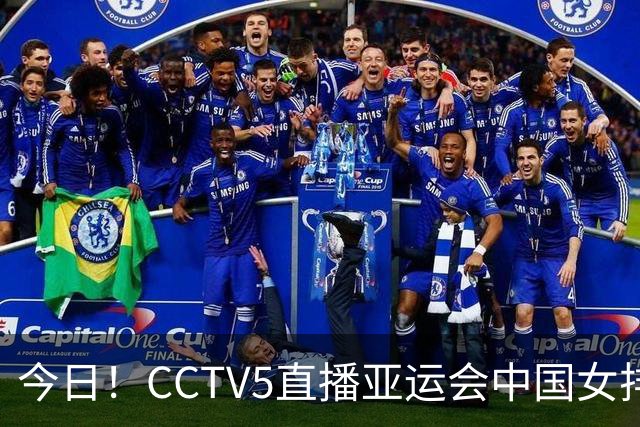 今日！CCTV5直播亚运会中国女排+中超，5+转中国男篮，网络转大连鲲城+曼城+尤文等
