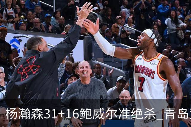杨瀚森31+16鲍威尔准绝杀 青岛双加时险胜上海