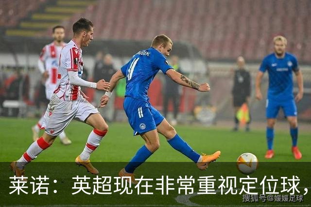 莱诺：英超现在非常重视定位球，门将在防守时将会面对更强的对抗